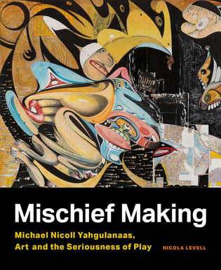 Cover: Mischief Making: Michael Nicoll Yahgulanaas, Art, and the Seriousness of Play, by Nicola Levell with Michael Nicoll Yahgulanaas. collage: a brightly coloured Northwest Coast art, maps, and archival documents.