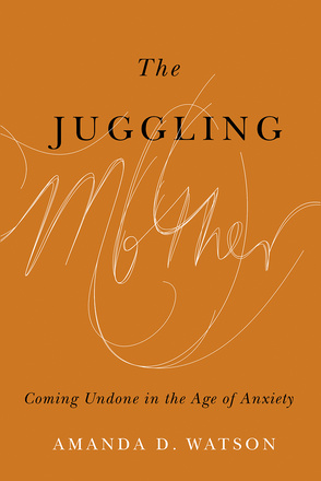 Cover: The Juggling Mother: Coming Undone in the Age of Anxiety, by Amanda D. Watson. typeface: a burnt orange background with the words The Juggling in black typeface and the word Mother in wispy disintegrating cursive lettering.