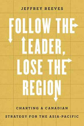 Cover: Follow the Leader, Lose the Region: Charting a Canadian Strategy for the Asia-Pacific, by Jeffrey Reeves. Illustration: The letters in the title become arrows pointing north, south, east, and west on a yellow grid.