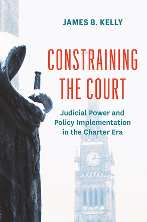 Cover: Constraining the Court: Judicial Power and Policy Implementation in the Charter Era, by James B. Kelly. Photo: a statue in profile, holding a sword in its crossed arms. Only the hilt is visible; the rest is hidden by the statue’s cloak. Past it, a clock tower is visible. It is snowing.