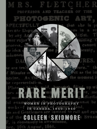 Cover: Rare Merit: Women in Photography in Canada, 1840-1940, by Colleen Skidmore. photos: eight black-and-white photos of women from various eras, arranged in the pattern of a camera&#039;s aperture ring. The background is an old advertisement for Mrs. Fletcher, professor and teacher of the photogenic art.