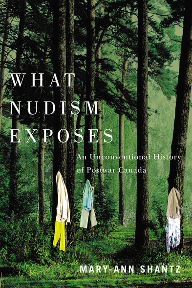 Cover: What Nudism Exposes: An Unconventional History of Postwar Canada, by Mary-Ann Shantz. Illustration: a collage-style image of a forest with clothing hung on a few of the trees.