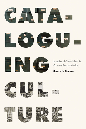 Cover: Cataloguing Culture: Legacies of Colonialism in Museum Documentatin, by Hannah Turner. photo: the words Cataloguing Culture are in block lettering that is filled by photos of a filing cabinet and a bookshelf that holds a variety of knick-knacks.