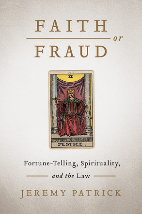 Cover: Faith or Fraud: Fortune-Telling, Spirituality, and the Law, by Jeremy Patrick. illustration: the Justice tarot card, which features a woman in a crown and red-and-green robes sitting on a throne. She holds up a sword in her right hand and holds scales in her left.