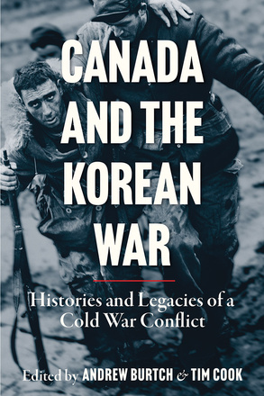 Cover: Canada and the Korean War: Histories and Legacies of a Cold War Conflict, edited by Andrew Burtch and Tim Cook. Black-and-white photo: A soldier, looking directly at the camera, using his rifle as a crutch. His other arm is slung over the shoulders of another soldier, who is helping him make his way through the mud.