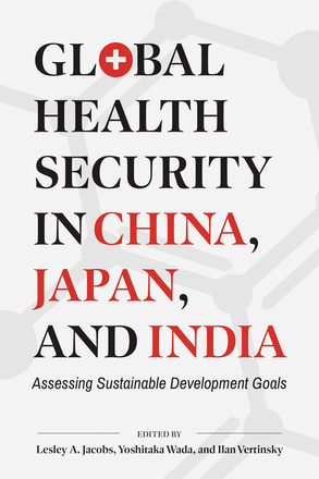 Cover: Global Health Security in China, Japan, and India: Assessing Sustainable Development Goals, edited by Lesley A. Jacobs, Yoshitaka Wada, and Ilan Vertinsky. Illustration: In the background is a design reminiscent of a molecule diagram. The “O” in “Global” is stylized to look like a red circle with a white cross in it (similar to the Red Cross logo).