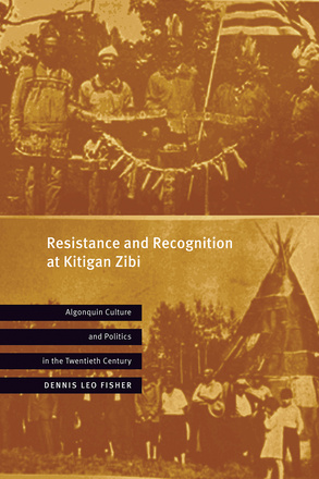 Cover: Resistance and Recognition at Kitigan Zibi: Algonquin Culture and Politics in the Twentieth Century, by Dennis Leo Fisher. Photo collage: In the top photo, several men wearing Indigenous regalia hold up their wampum belts. In the lower photo, a group of people, including a couple of children, pose for the camera in front of a teepee.