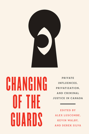Cover: Changing of the Guards: Private Influences, Privatization, and Criminal Justice in Canada, edited by Alex Luscombe, Kevin Walby, and Derek Silva. illustration: an eye peeks out of a keyhole.