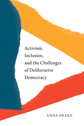 Cover: Activism, Inclusion, and the Challenges of Deliberative Democracy, by Anna Drake. illustration: three ripped-off pieces of paper - one red, on eyellow, and one blue - arranged to create a triangle pointing rightward across the cover.
