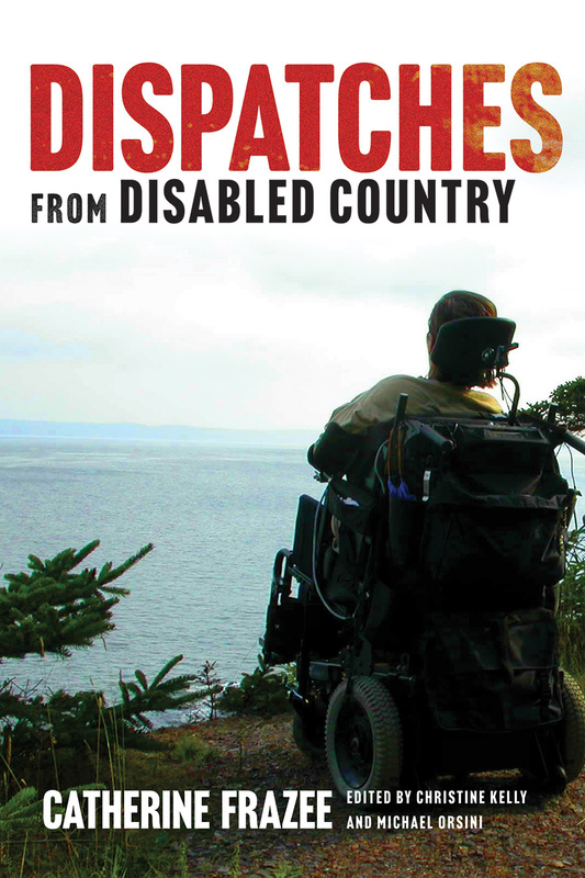 Cover: Dispatches from Disabled Country, by Catherine Frazee, edited by Christine Kelly and Michael Orsini. Photo: a person in a wheelchair sits at the head of a trail overlooking a large body of water.