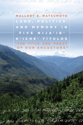 Land, Politics, and Memory in Five Nija&#039;ib&#039; K&#039;iche&#039; Títulos