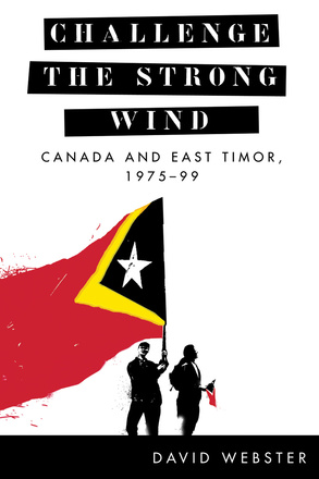 Cover: Challenge the Strong Wind: Canada and East TImor, 1975-99, by David Webster. illustration: two men holding East Timor flags. One man faces and holds a small flag that points down while the other looks towards the reader and is holding a large flag that waves to the left, with red splattering off the flag and onto the white background.