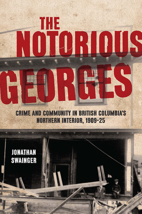 Cover: The Notorious Georges: Crime and Community in British Columbia’s Northern Interior, 1909–25, by Jonathan Swainger. Photo: A riot-ravaged building with broken furniture strewn out front.