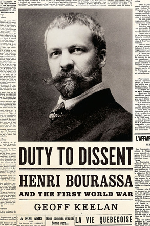 Cover: Duty to Dissent: Henri Bourassa and the First World War by Geoff Keelan. black and white photo: a portrait of Henri Bourassa, surrounded by newspaper articles.