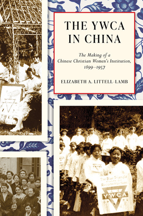 Cover: The YWCA in China: The Making of a Chinese Christian Women’s Institution, 1899–1947, by Elizabeth A. Littell-Lamb. Collage: several historical photographs of young women – some Chinese, some Caucasian – in nurses’ outfits.