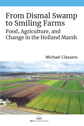 Cover: From Dismal Swamp to Smiling Farms: Food, Agriculture, and Change in the Holland Marsh, by Michael Classens. photo: an aerial shot of green and brown parcels of farmland.