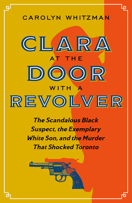 Cover: Clara at the Door with a Revolver: The Scandalous Black Suspect, the Exemplary White Son, and the Murder That Shocked Toronto, by Carolyn Whitzman. Illustration: The silhouette of a person wearing a fedora, leaning out from behind a door holding a revolver.