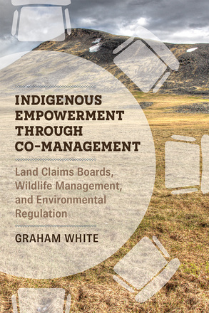 Cover: Indigenous Empowerment through Co-Management: Land Claims Boards, Wildlife Management, and Environmental Regulation, by Graham White. photo: a field with a foothill in the distance, with small patches of snow on the foothill. On the left-hand is a transparent white circle cut off by the left side of the page, and around the circle are transparent white illustrations of huts.