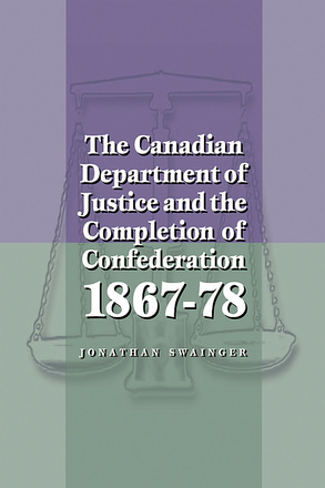 The Canadian Department of Justice and the Completion of Confederation 1867-78