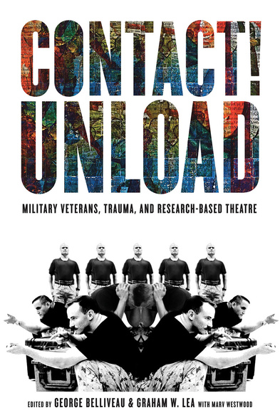 Cover: Contact! Unload: Veterans, Trauma, and Research-Based Theatre, edited by George Belliveau and Graham W. Lea. black and white photo: a mirrored image of men acting as soldiers. Two crouch and position their arms as if they&#039;re holding sniper rifles; one hangs his head with his hands around his neck; and five stand in a line behind the scene.