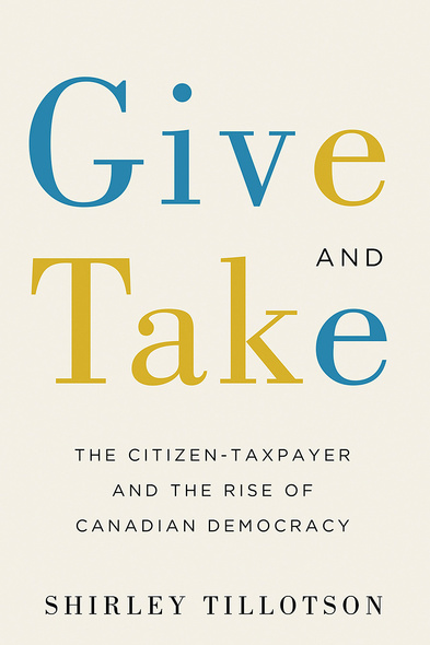 UBC Press | Give and Take - The Citizen-Taxpayer and the Rise of Canadian  Democracy, By Shirley Tillotson