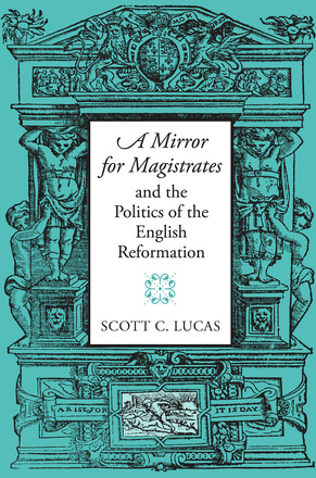&quot;A Mirror for Magistrates&quot; and the Politics of the English Reformation