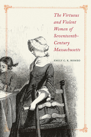 The Virtuous and Violent Women of Seventeenth-Century Massachusetts