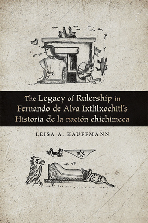 The Legacy of Rulership in Fernando de Alva Ixtlilxochitl’s Historia de la nación chichimeca
