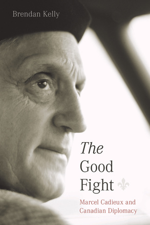 Cover: The Good Fight: Marcel Cadieux and Canadian Diplomacy, by Brendan Kelly. black and white photo: Marcel Cadieux.