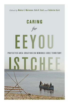 Cover: Caring for Eeyou Istchee: Protected Area Creation on Wemindji Cree Territory,, edited by Monica E. Mulrennan, Colin H. Scott, and Katherine Scott. photo: six people in a canoe near the shore on a body of water. On shore, there is a contraption where cut fish are being dried. In the distance there&#039;s a land mass with pine trees on it.