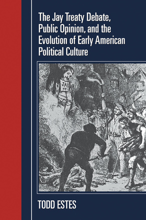 The Jay Treaty Debate, Public Opinion, and the Evolution of Early American Political Culture