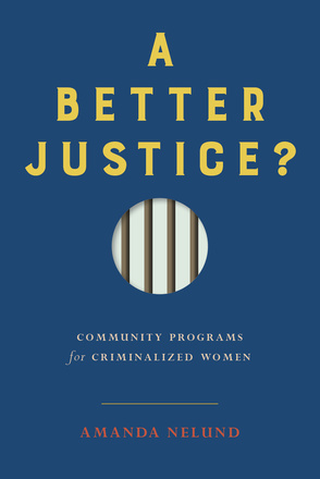 Cover: A Better Justice?: Community Programs for Criminalized Women by Amanda Nelund. illustration: a blue background with a circle cut-out. Inside the circle, there are prison bars.