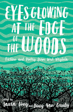 Eyes Glowing at the Edge of the Woods: Fiction and Poetry from West Virginia