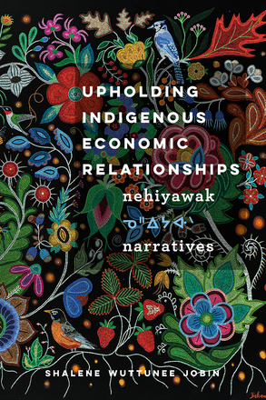 Cover: Upholding Indigenous Economic Relationships: nehiyawak Narratives, by Shalene Wuttunee Jobin. Illustration: a painting featuring flowers, plants, and birds.