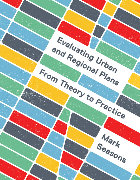 Cover: Evaluating Urban and Regional Plans: From Theory to Practice, by Mark Seasons. illustration: multi-coloured rectangles are intersected by white lines and arranged like an aerial map.