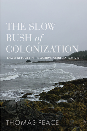 Cover: The Slow Rush of Colonization: Spaces of Power in the Maritime Peninsula, 1680–1790, by Thomas Peace. Photo: a craggy beach on a cloudy day.