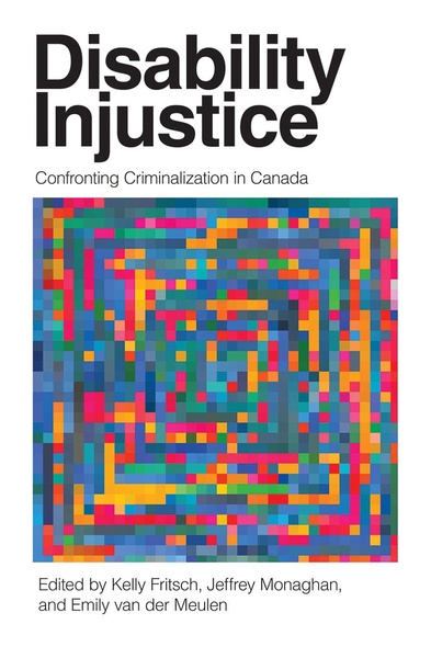 Cover: Disability Injustice: Confronting Criminalization in Canada, edited by Kelly Fritsch, Jeffrey Monaghan, and Emily van der Meulen. illustraton: pixels in blue, red, green, and yellow that resemble a QR code.