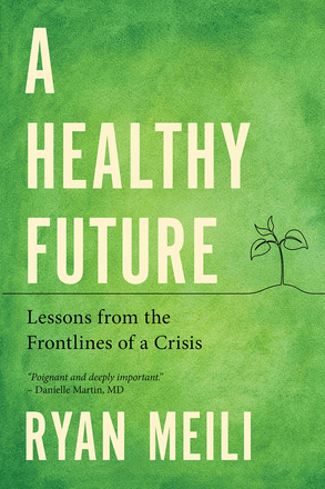 Cover: A Healthy Future: Lessons from the Frontlines of a Crisis, by Ryan Meili. Illustration: a young plant with four leaves set against a green watercolour background. An endorsement reads: “Poignant and deeply important,” Danielle Martin, MD.