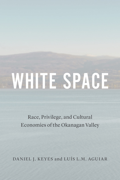 Cover: White Space: Race, Privilege, and Cultural Economies of the Okanagan Valley, by Daniel J. Keyes and Luis M. Aguiar. photo: a white-washed body of water with a low mountain behind it.