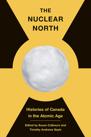 Cover: The Nuclear North: Histories of Canada in the Atomic Age, edited by Susan Colbourn and Timothy Andrews Sayle. illustration: a white snowball placed in the middle of the black-and-yellow radioactivity symbol.