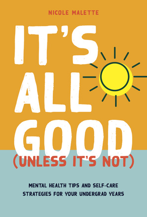Cover: It&#039;s All Good (Unless It&#039;s Not): Mental Health Tips and Self-Care Strategies for your Undergrad Years, by Nicole Malette. illustration: a bright yellow sun on an orange and blue background.