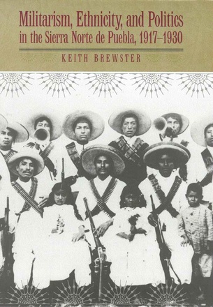 Militarism, Ethnicity, and Politics in the Sierra Norte de Puebla, 1917-1930