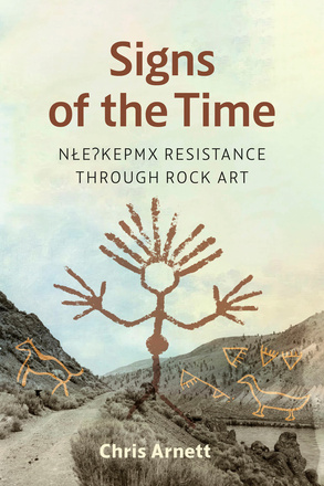 Cover: Signs of the Time: N?e?kepmx Resistance through Rock Art, by Chris Arnett. Illustration: A photo of a dirt path beside a river. Superimposed over the hillsides are various pieces of rock art depicting animals. A rock drawing of a person with large hands and hair that sticks up from its head is superimposed over everything.