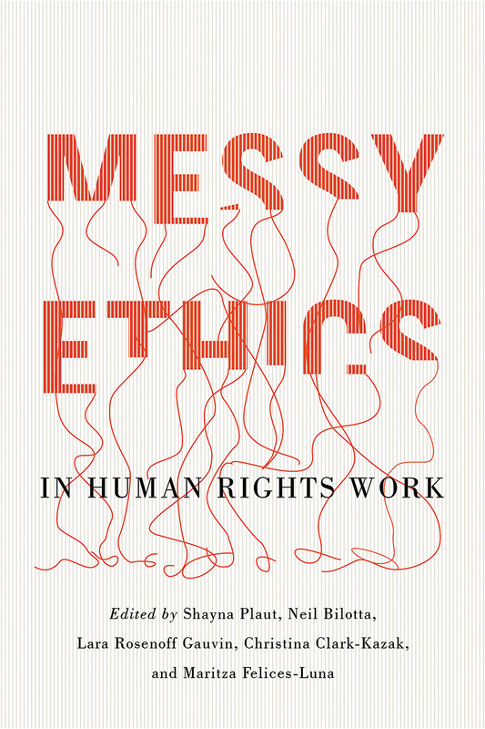 Cover: Messy Ethics in Human Rights Work, edited by Shayna Plaut, Neil Bilotta, Lara Rosenoff Gauvin, Christina Clark-Kazak, and Maritza Felices-Luna. Illustration: The bottoms of each letter in the words “Messy Ethics” are unraveling into a pile of tangled string.